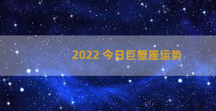 2022 今日巨蟹座运势